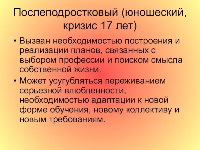 Послеподростковый (юношеский, кризис 17 лет) Вызван необходимостью построения и реализации планов, связанных