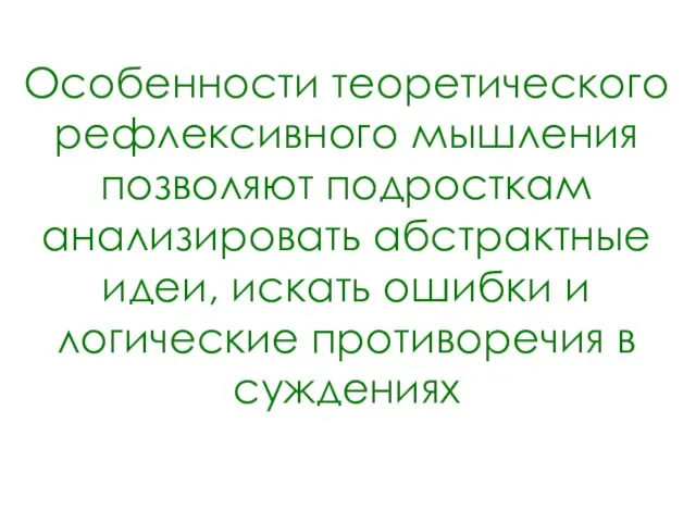 Особенности теоретического рефлексивного мышления позволяют подросткам анализировать абстрактные идеи, искать ошибки и логические противоречия в суждениях