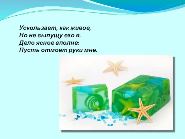 Ускользает, как живое, Но не выпущу его я. Дело ясное вполне: Пусть отмоет руки мне.