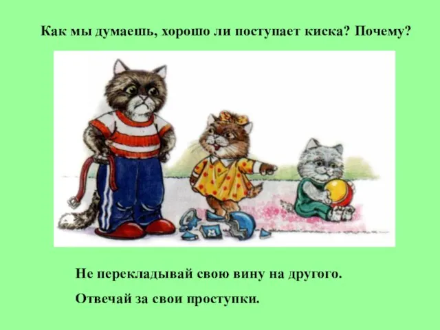 Как мы думаешь, хорошо ли поступает киска? Почему? Не перекладывай свою вину