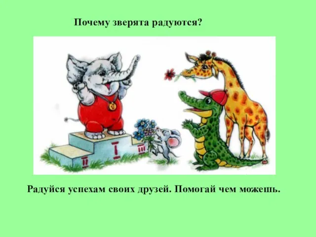 Почему зверята радуются? Радуйся успехам своих друзей. Помогай чем можешь.