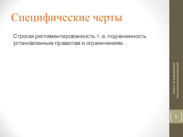 Специфические черты Строгая регламентированность т. е. подчиненность установленным правилам и ограничениям. Услуги по управлению персоналом организаций