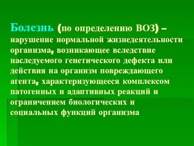 Болезнь (по определению ВОЗ) – нарушение нормальной жизнедеятельности организма, возникающее вследствие наследуемого