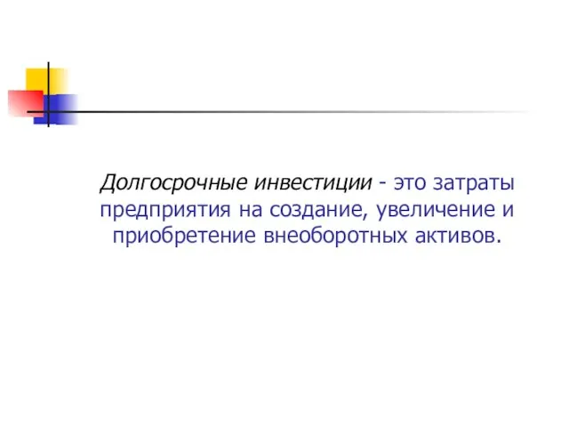 Долгосрочные инвестиции - это затраты предприятия на создание, увеличение и приобретение внеоборотных активов.