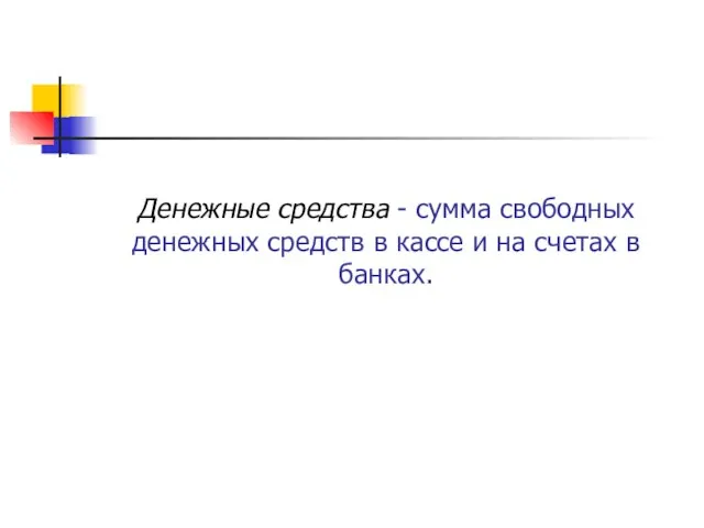 Денежные средства - сумма свободных денежных средств в кассе и на счетах в банках.