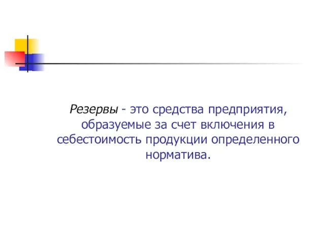 Резервы - это средства предприятия, образуемые за счет включения в себестоимость продукции определенного норматива.