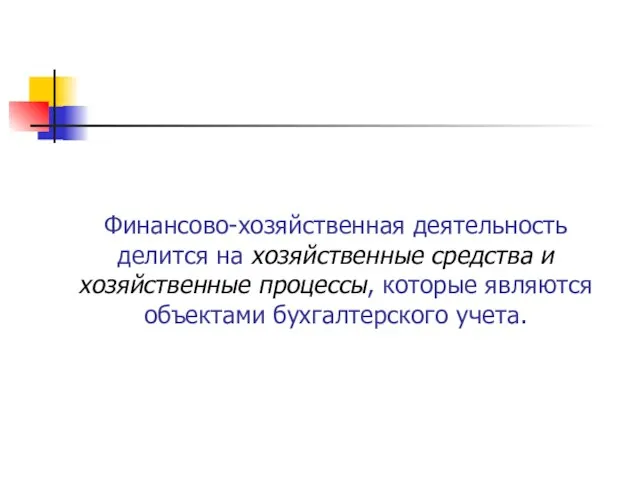 Финансово-хозяйственная деятельность делится на хозяйственные средства и хозяйственные процессы, которые являются объектами бухгалтерского учета.