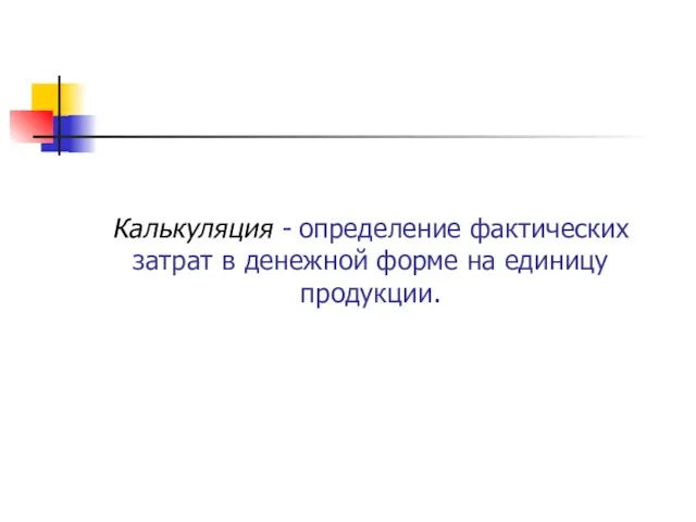 Калькуляция - определение фактических затрат в денежной форме на единицу продукции.