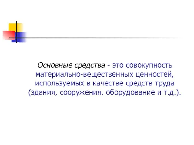 Основные средства - это совокупность материально-вещественных ценностей, используемых в качестве средств труда