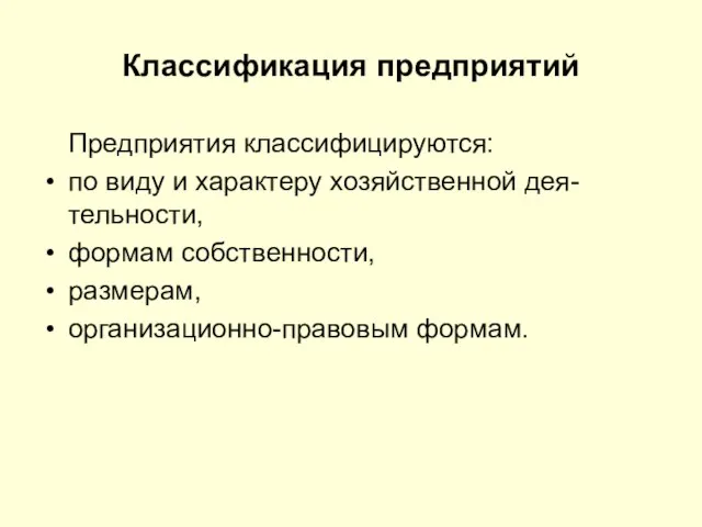 Классификация предприятий Предприятия классифицируются: по виду и характеру хозяйственной дея-тельности, формам собственности, размерам, организационно-правовым формам.