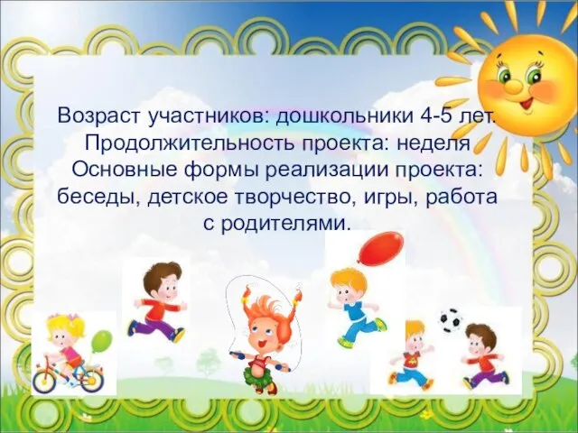 Возраст участников: дошкольники 4-5 лет. Продолжительность проекта: неделя Основные формы реализации проекта: