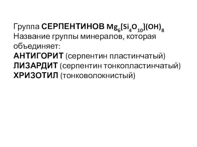 Группа СЕРПЕНТИНОВ Mg6[Si4O10](OH)8 Название группы минералов, которая объединяет: АНТИГОРИТ (серпентин пластинчатый) ЛИЗАРДИТ (серпентин тонкопластинчатый) ХРИЗОТИЛ (тонковолокнистый)