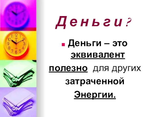 Д е н ь г и ? Деньги – это эквивалент полезно для других затраченной Энергии.