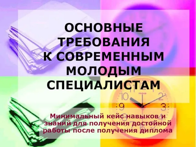 ОСНОВНЫЕ ТРЕБОВАНИЯ К СОВРЕМЕННЫМ МОЛОДЫМ СПЕЦИАЛИСТАМ Минимальный кейс навыков и знаний для