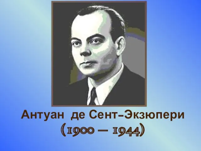 Антуан де Сент-Экзюпери (1900 – 1944)