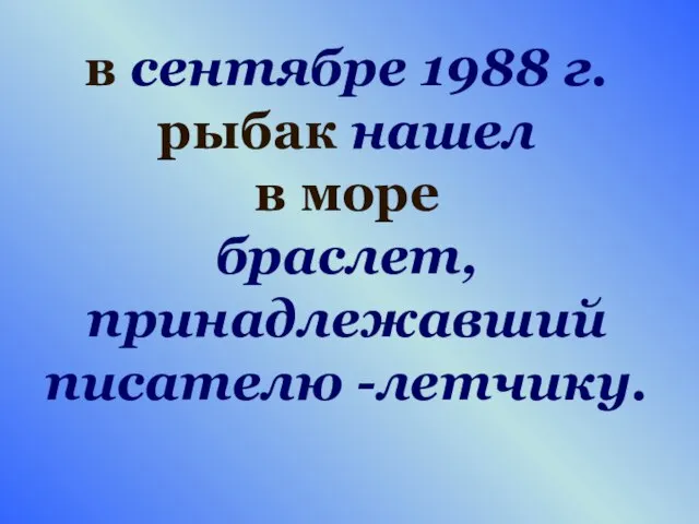 в сентябре 1988 г. рыбак нашел в море браслет, принадлежавший писателю -летчику.