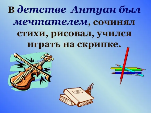 В детстве Антуан был мечтателем, сочинял стихи, рисовал, учился играть на скрипке.