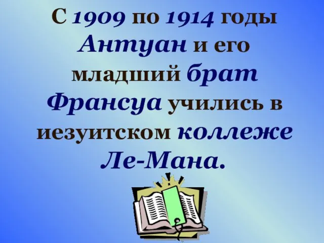 С 1909 по 1914 годы Антуан и его младший брат Франсуа учились в иезуитском коллеже Ле-Мана.