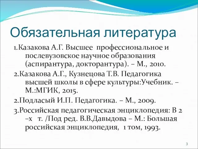 Обязательная литература 1.Казакова А.Г. Высшее профессиональное и послевузовское научное образования (аспирантура, докторантура).