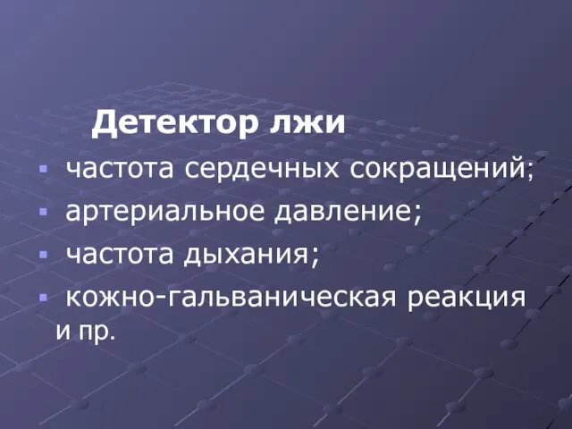 Детектор лжи частота сердечных сокращений; артериальное давление; частота дыхания; кожно-гальваническая реакция и пр.