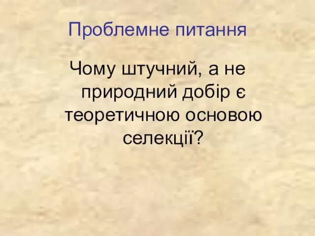 Проблемне питання Чому штучний, а не природний добір є теоретичною основою селекції?