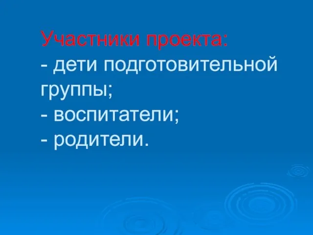 Участники проекта: - дети подготовительной группы; - воспитатели; - родители.