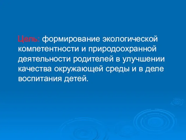 Цель: формирование экологической компетентности и природоохранной деятельности родителей в улучшении качества окружающей