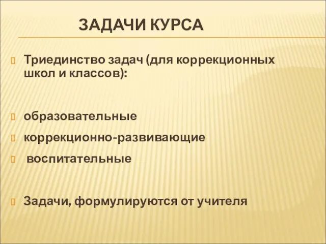 ЗАДАЧИ КУРСА Триединство задач (для коррекционных школ и классов): образовательные коррекционно-развивающие воспитательные Задачи, формулируются от учителя