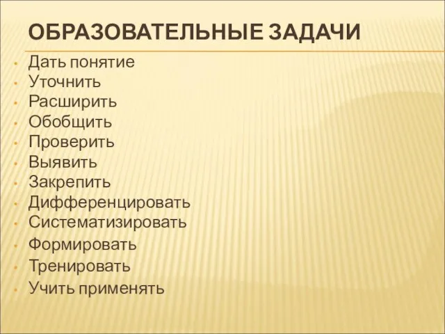 ОБРАЗОВАТЕЛЬНЫЕ ЗАДАЧИ Дать понятие Уточнить Расширить Обобщить Проверить Выявить Закрепить Дифференцировать Систематизировать Формировать Тренировать Учить применять