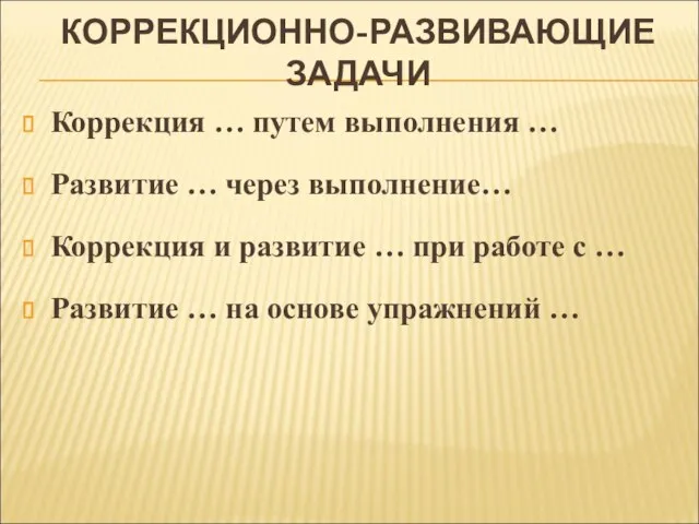 КОРРЕКЦИОННО-РАЗВИВАЮЩИЕ ЗАДАЧИ Коррекция … путем выполнения … Развитие … через выполнение… Коррекция