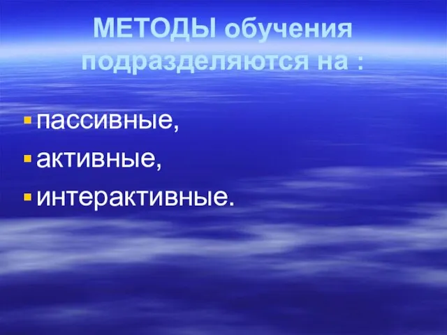 МЕТОДЫ обучения подразделяются на : пассивные, активные, интерактивные.