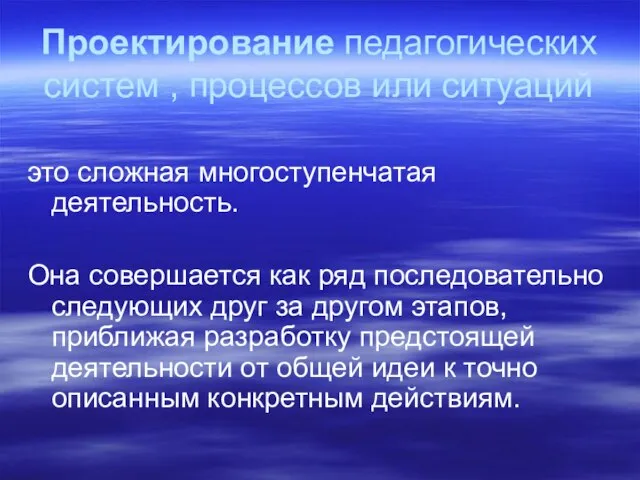 Проектирование педагогических систем , процессов или ситуаций это сложная многоступенчатая деятельность. Она