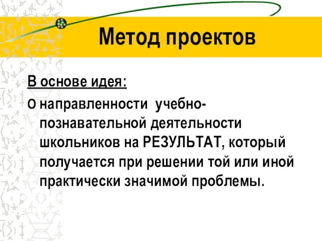 Метод проектов В основе идея: О направленности учебно-познавательной деятельности школьников на РЕЗУЛЬТАТ,