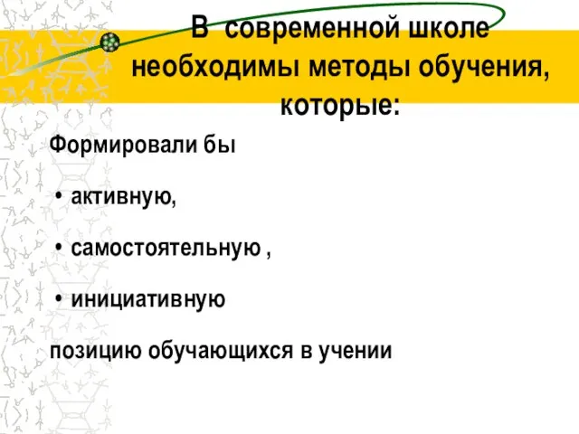 В современной школе необходимы методы обучения, которые: Формировали бы активную, самостоятельную ,