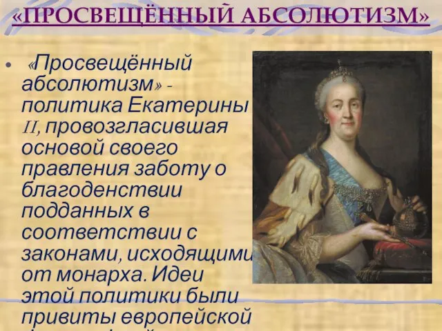 «ПРОСВЕЩЁННЫЙ АБСОЛЮТИЗМ» «Просвещённый абсолютизм» - политика Екатерины II, провозгласившая основой своего правления