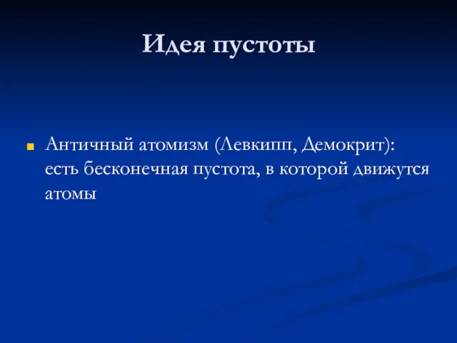 Идея пустоты Античный атомизм (Левкипп, Демокрит): есть бесконечная пустота, в которой движутся атомы