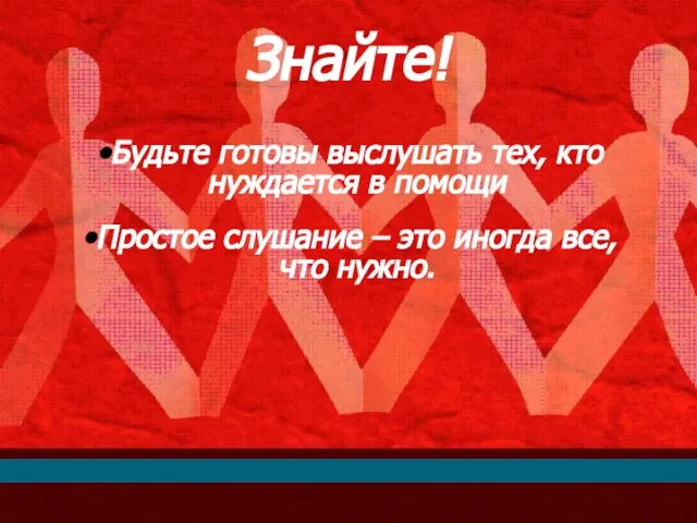 Знайте! Будьте готовы выслушать тех, кто нуждается в помощи Простое слушание –