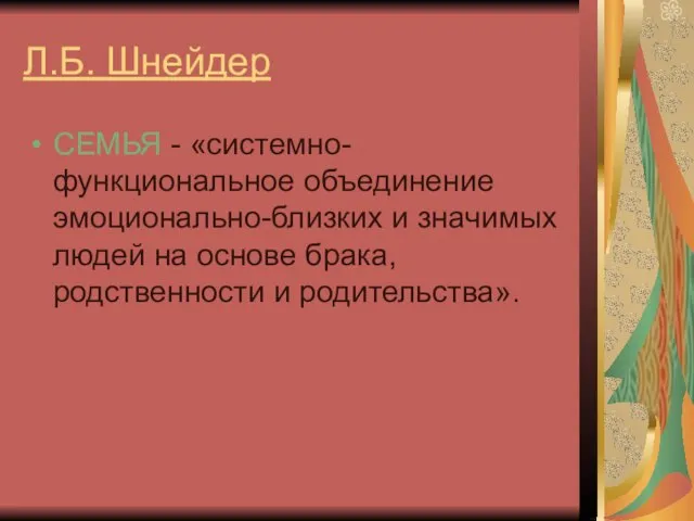 Л.Б. Шнейдер СЕМЬЯ - «системно-функциональное объединение эмоционально-близких и значимых людей на основе брака, родственности и родительства».