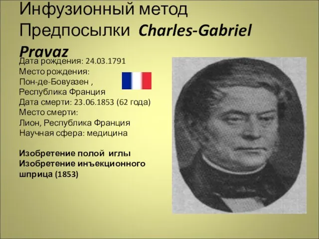 Инфузионный метод Предпосылки Charles-Gabriel Pravaz Дата рождения: 24.03.1791 Место рождения: Пон-де-Бовуазен ,