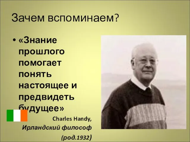 Зачем вспоминаем? «Знание прошлого помогает понять настоящее и предвидеть будущее» Charles Handy, Ирландский философ (род.1932)