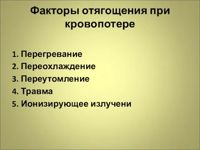 Факторы отягощения при кровопотере 1. Перегревание 2. Переохлаждение 3. Переутомление 4. Травма 5. Ионизирующее излучени