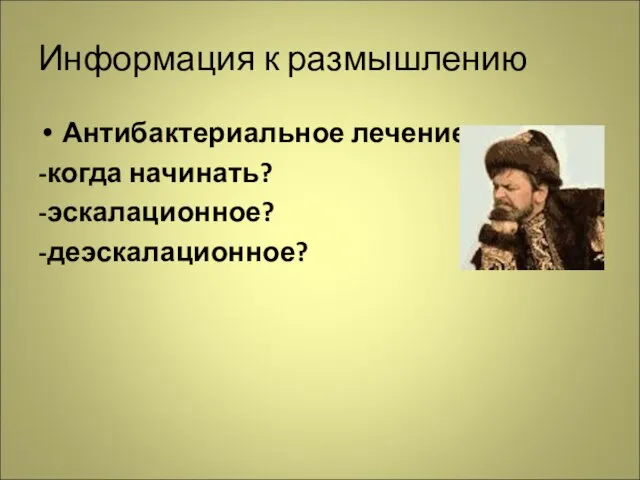 Информация к размышлению Антибактериальное лечение: -когда начинать? -эскалационное? -деэскалационное?