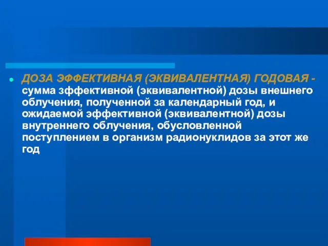 ДОЗА ЭФФЕКТИВНАЯ (ЭКВИВАЛЕНТНАЯ) ГОДОВАЯ - сумма зффективной (эквивалентной) дозы внешнего облучения, полученной