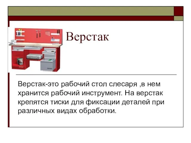 Верстак Верстак-это рабочий стол слесаря ,в нем хранится рабочий инструмент. На верстак