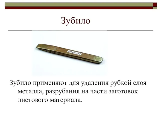 Зубило Зубило применяют для удаления рубкой слоя металла, разрубания на части заготовок листового материала.