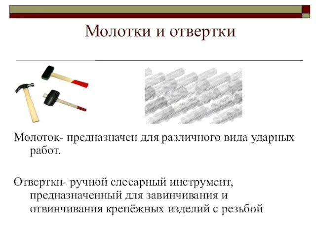 Молотки и отвертки Молоток- предназначен для различного вида ударных работ. Отвертки- ручной