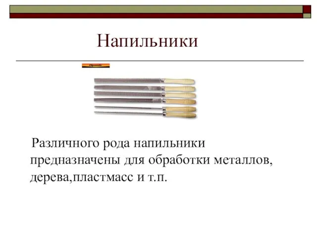 Напильники Различного рода напильники предназначены для обработки металлов,дерева,пластмасс и т.п.