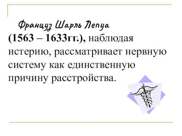 Француз Шарль Лепуа (1563 – 1633гг.), наблюдая истерию, рассматривает нервную систему как единственную причину расстройства.