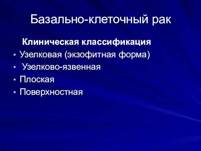 Базально-клеточный рак Клиническая классификация Узелковая (экзофитная форма) Узелково-язвенная Плоская Поверхностная