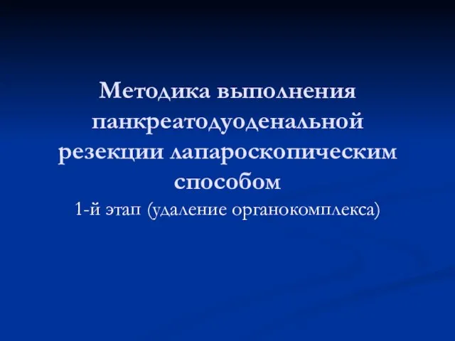 Методика выполнения панкреатодуоденальной резекции лапароскопическим способом 1-й этап (удаление органокомплекса)